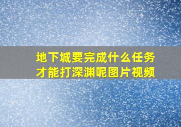 地下城要完成什么任务才能打深渊呢图片视频