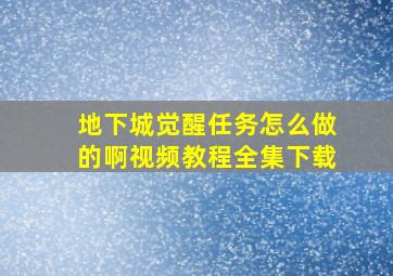 地下城觉醒任务怎么做的啊视频教程全集下载