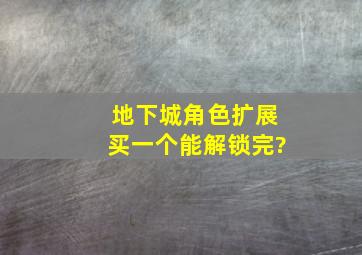 地下城角色扩展买一个能解锁完?