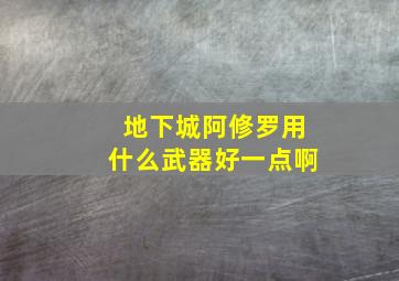 地下城阿修罗用什么武器好一点啊