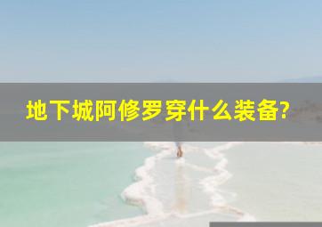 地下城阿修罗穿什么装备?