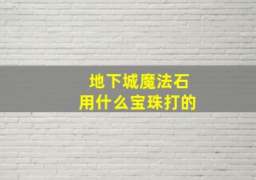 地下城魔法石用什么宝珠打的