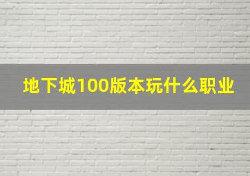 地下城100版本玩什么职业