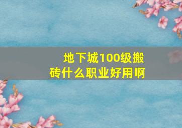 地下城100级搬砖什么职业好用啊