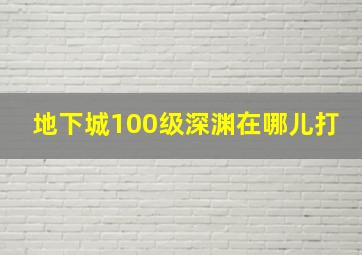 地下城100级深渊在哪儿打