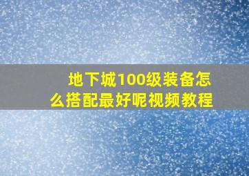 地下城100级装备怎么搭配最好呢视频教程