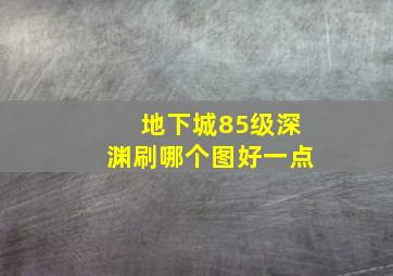 地下城85级深渊刷哪个图好一点