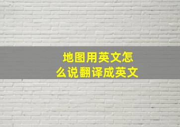 地图用英文怎么说翻译成英文