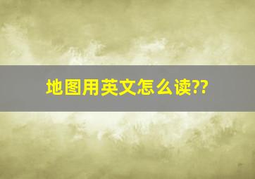 地图用英文怎么读??