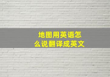 地图用英语怎么说翻译成英文