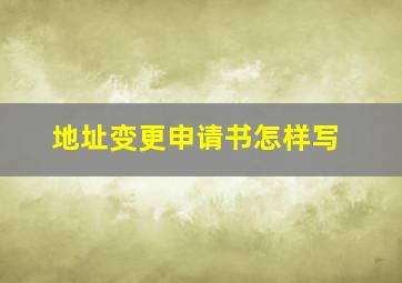 地址变更申请书怎样写