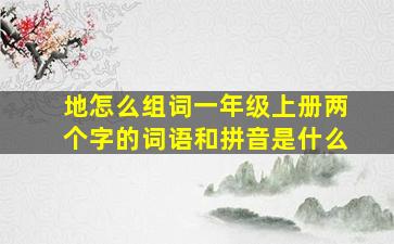 地怎么组词一年级上册两个字的词语和拼音是什么