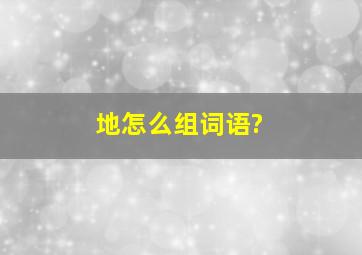 地怎么组词语?