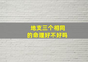 地支三个相同的命理好不好吗