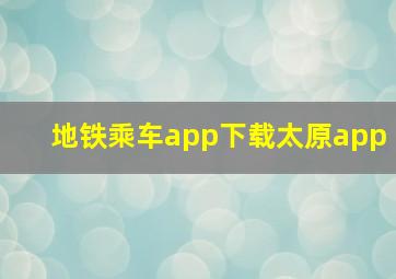 地铁乘车app下载太原app