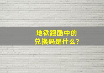 地铁跑酷中的兑换码是什么?