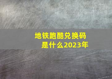 地铁跑酷兑换码是什么2023年