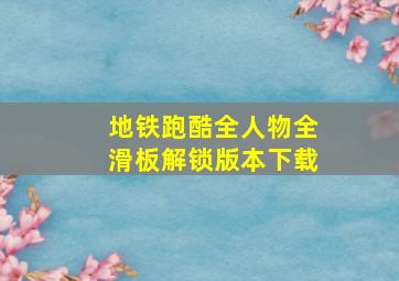 地铁跑酷全人物全滑板解锁版本下载