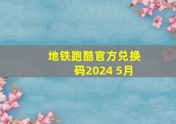 地铁跑酷官方兑换码2024 5月