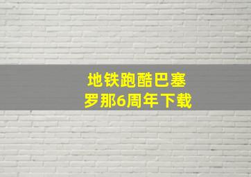 地铁跑酷巴塞罗那6周年下载