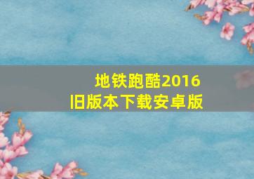 地铁跑酷2016旧版本下载安卓版