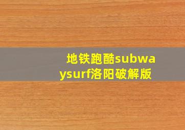 地铁跑酷subwaysurf洛阳破解版