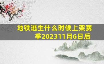 地铁逃生什么时候上架赛季202311月6日后