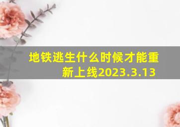 地铁逃生什么时候才能重新上线2023.3.13