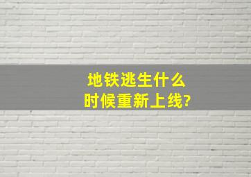 地铁逃生什么时候重新上线?