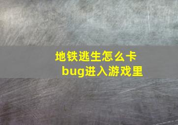 地铁逃生怎么卡bug进入游戏里