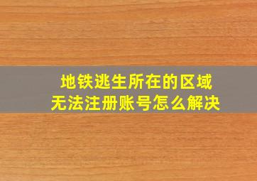 地铁逃生所在的区域无法注册账号怎么解决