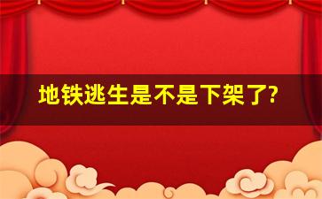 地铁逃生是不是下架了?