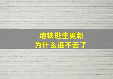 地铁逃生更新为什么进不去了