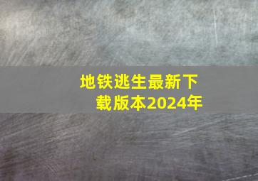 地铁逃生最新下载版本2024年