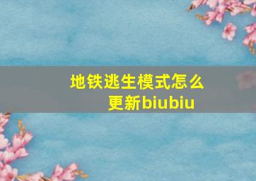 地铁逃生模式怎么更新biubiu