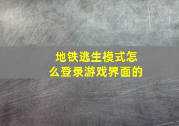 地铁逃生模式怎么登录游戏界面的