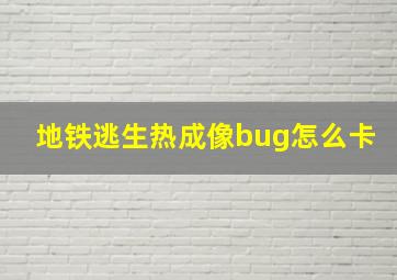 地铁逃生热成像bug怎么卡