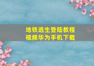 地铁逃生登陆教程视频华为手机下载