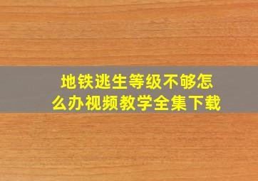 地铁逃生等级不够怎么办视频教学全集下载