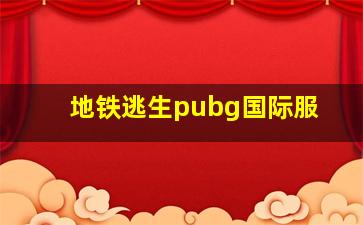 地铁逃生pubg国际服