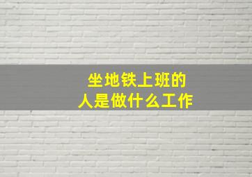 坐地铁上班的人是做什么工作