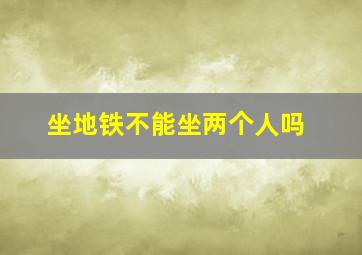 坐地铁不能坐两个人吗