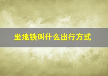 坐地铁叫什么出行方式