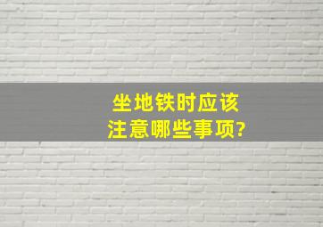 坐地铁时应该注意哪些事项?