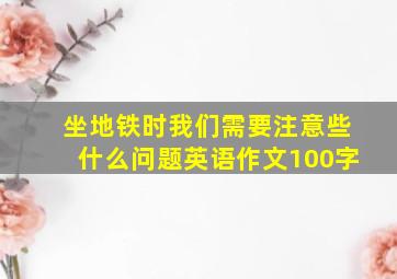 坐地铁时我们需要注意些什么问题英语作文100字