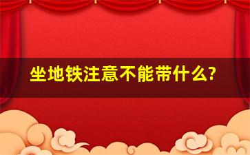 坐地铁注意不能带什么?