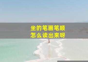 坐的笔画笔顺怎么读出来呀