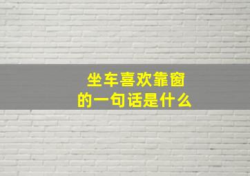 坐车喜欢靠窗的一句话是什么