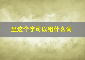 坐这个字可以组什么词