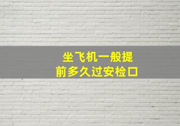 坐飞机一般提前多久过安检口